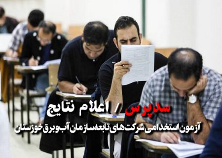 نتایج آزمون شرکت های وابسته سازمان آب و برق خوزستان اعلام شد